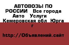 АВТОВОЗЫ ПО РОССИИ - Все города Авто » Услуги   . Кемеровская обл.,Юрга г.